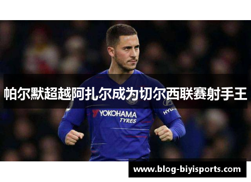 帕尔默超越阿扎尔成为切尔西联赛射手王