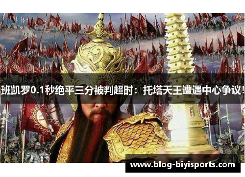 班凯罗0.1秒绝平三分被判超时：托塔天王遭遇中心争议！