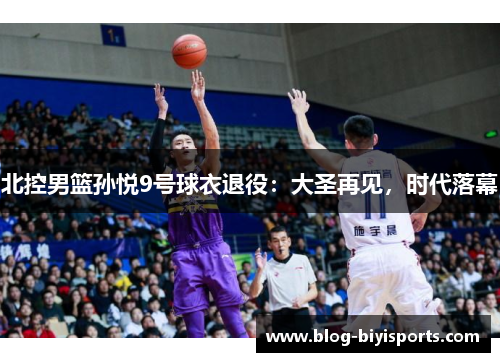 北控男篮孙悦9号球衣退役：大圣再见，时代落幕
