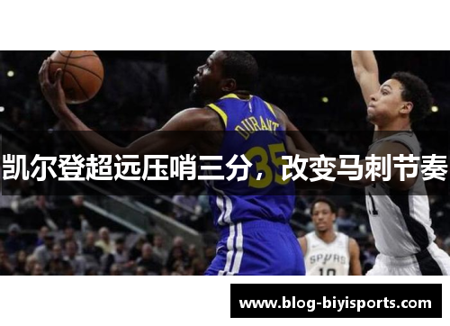 凯尔登超远压哨三分，改变马刺节奏
